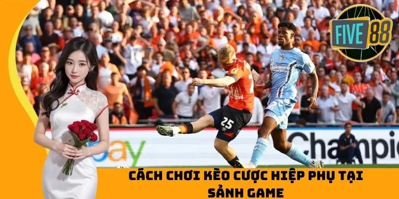 Cách chơi kèo cược hiệp phụ tại sảnh game