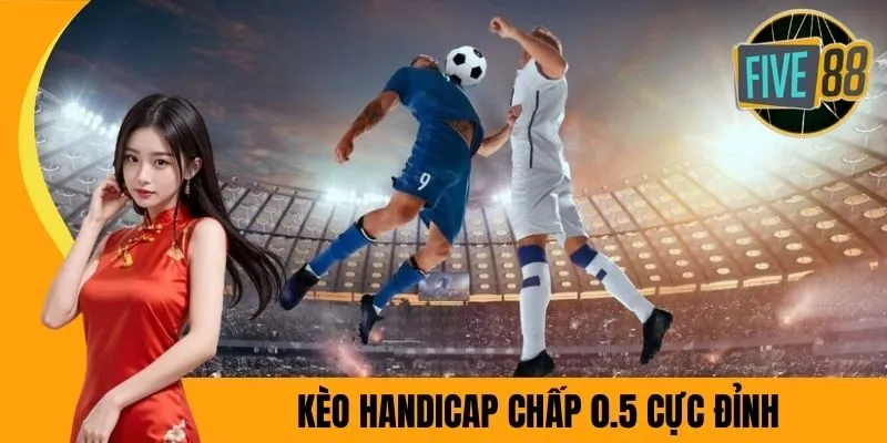 Kèo Handicap chấp 0.5 cực đỉnh