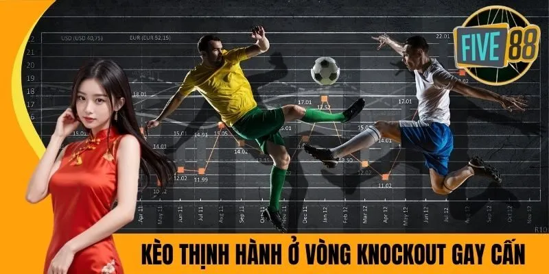 Kèo thịnh hành ở vòng Knockout gay cấn