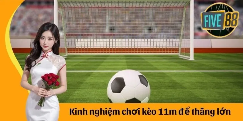 Kinh nghiệm chơi kèo 11m để thắng lớn