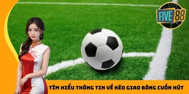 Tìm hiểu thông tin về kèo giao bóng cuốn hút